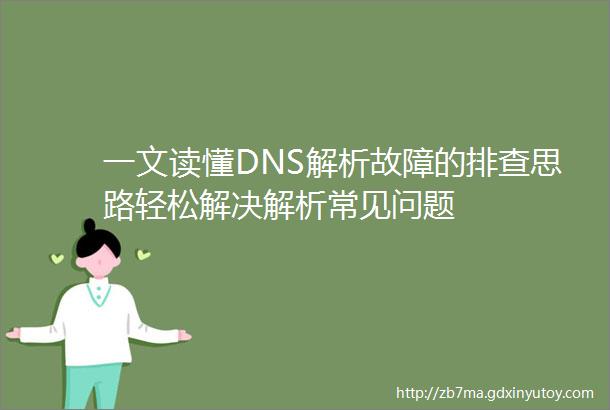 一文读懂DNS解析故障的排查思路轻松解决解析常见问题